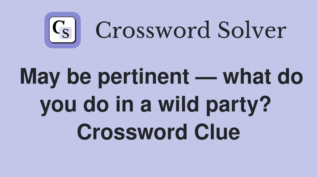 May be pertinent — what do you do in a wild party?  Crossword Clue
