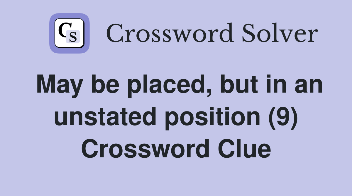 May be placed, but in an unstated position (9) Crossword Clue