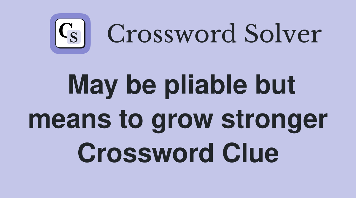 May be pliable but means to grow stronger Crossword Clue