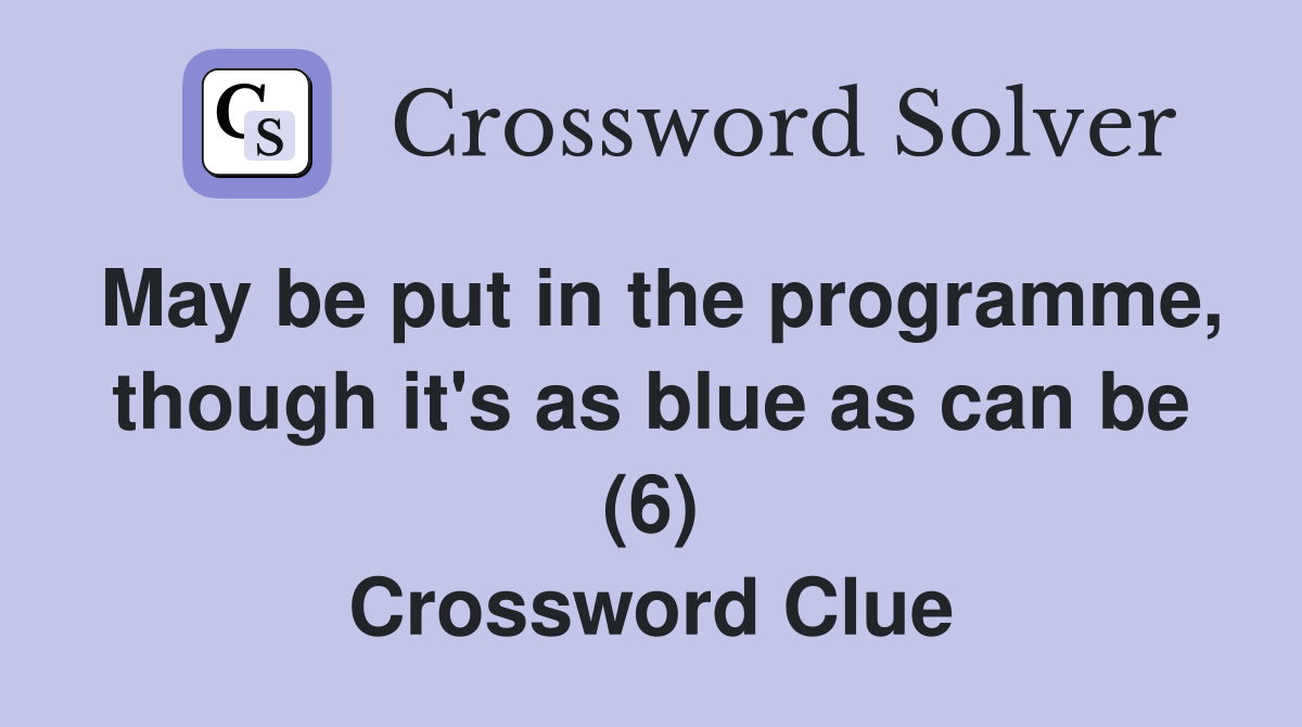 May be put in the programme, though it's as blue as can be (6) Crossword Clue