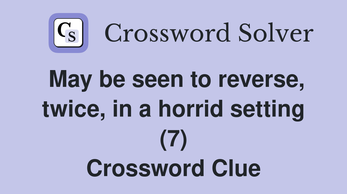 May be seen to reverse, twice, in a horrid setting (7) Crossword Clue