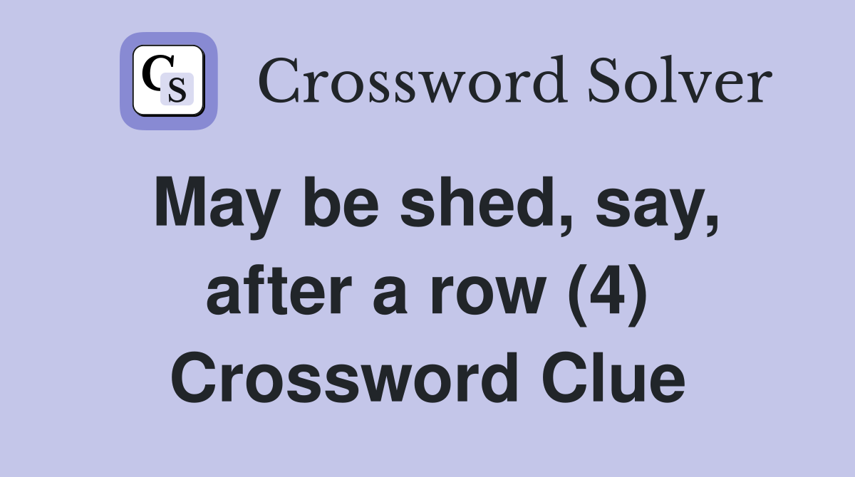 May be shed, say, after a row (4) Crossword Clue