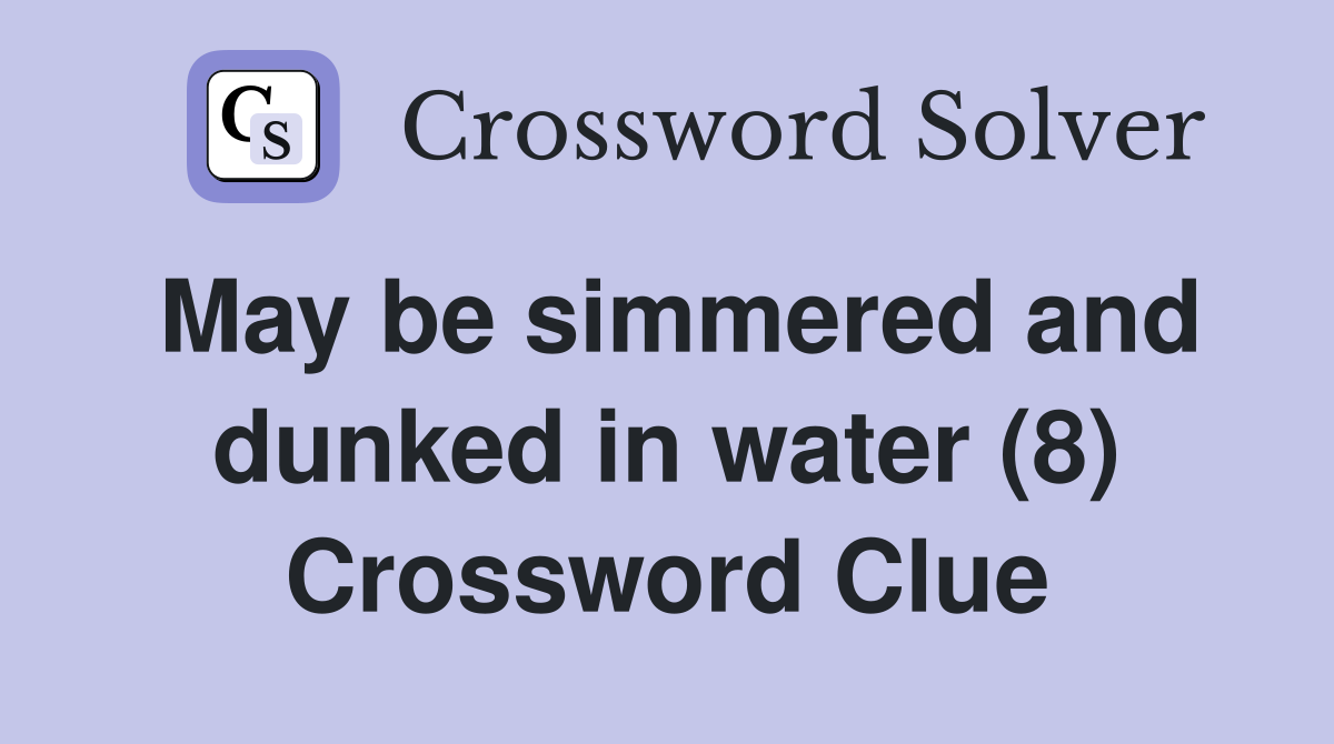 May be simmered and dunked in water (8) Crossword Clue