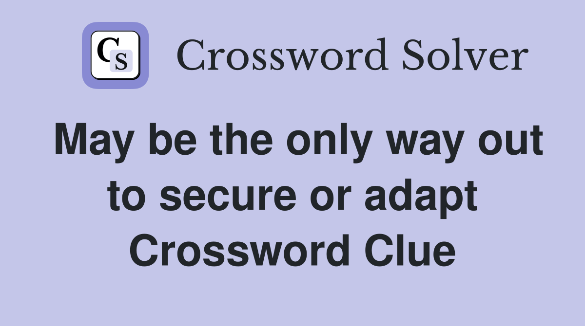 May be the only way out to secure or adapt Crossword Clue