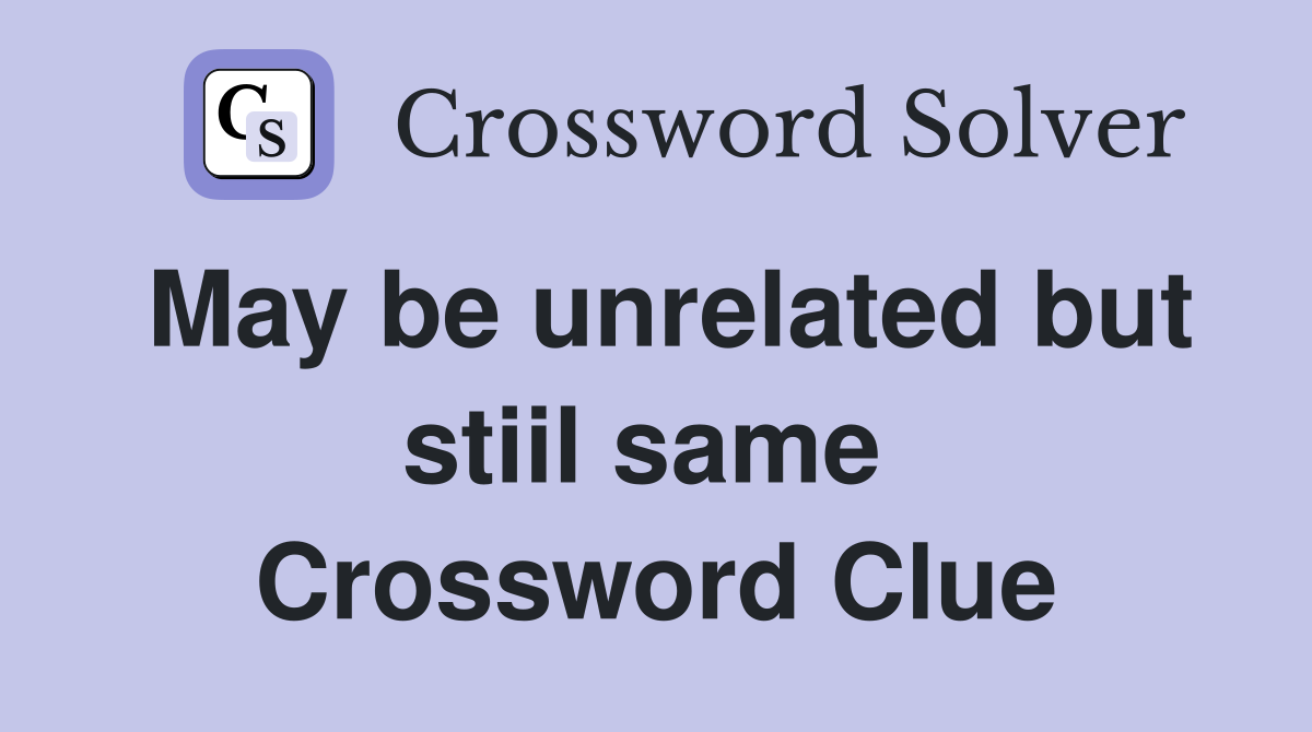 May be unrelated but stiil same  Crossword Clue