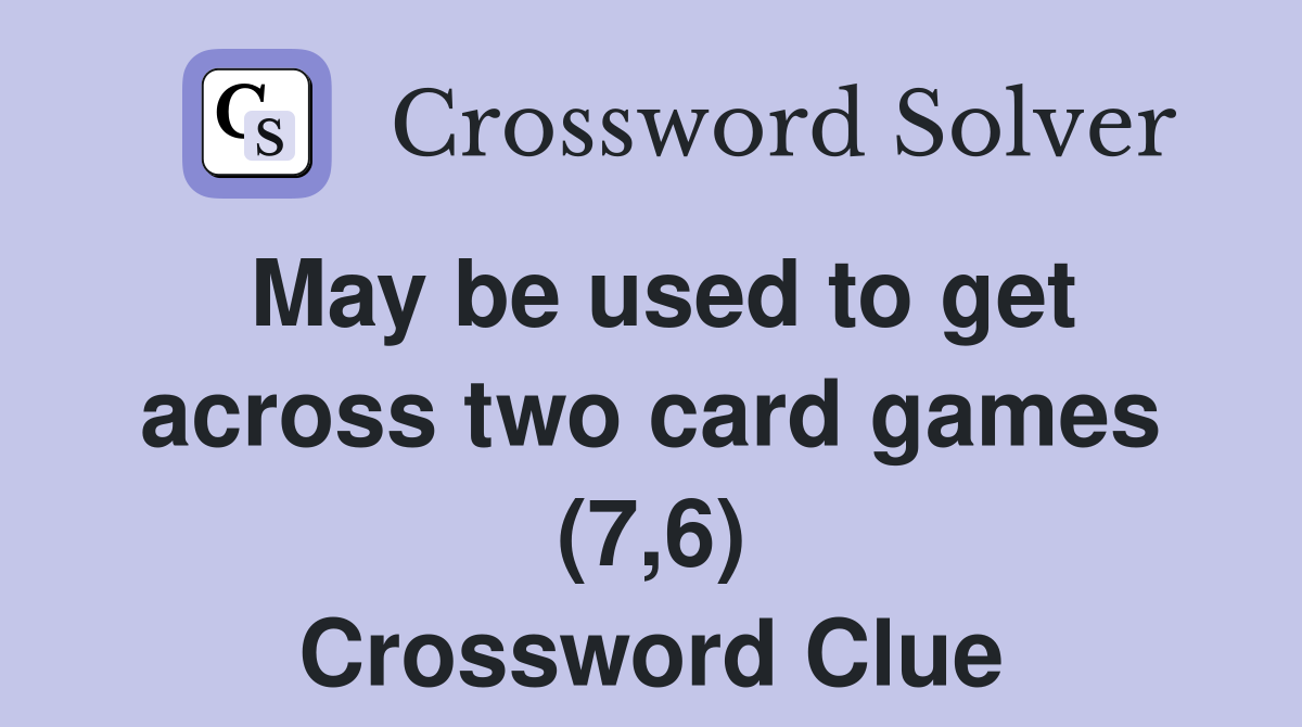 May be used to get across two card games (7,6) Crossword Clue