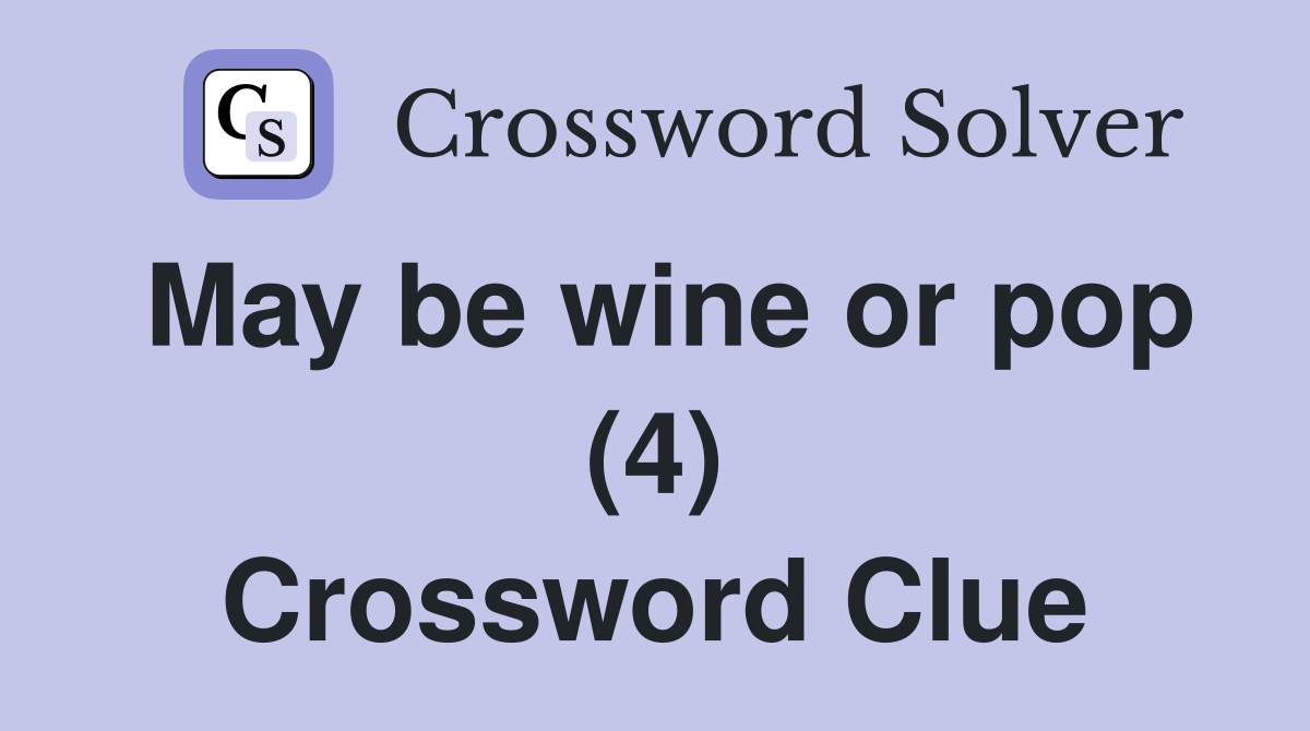May be wine or pop (4) Crossword Clue