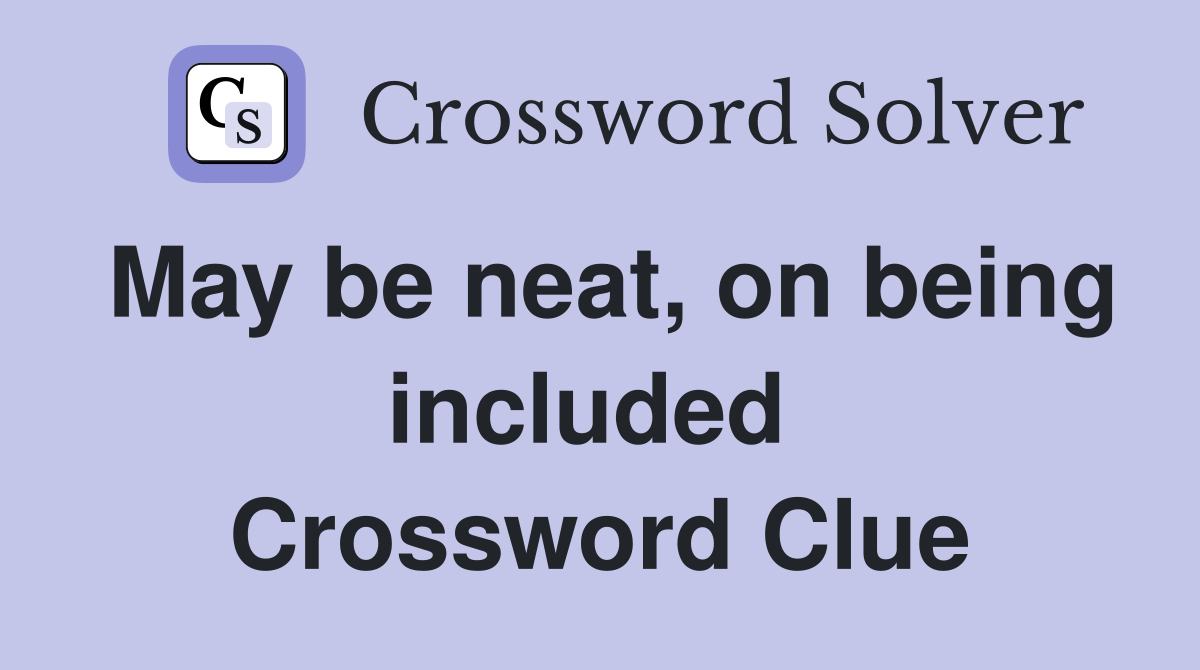May be neat, on being included  Crossword Clue