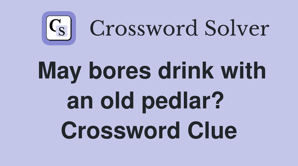 May bores drink with an old pedlar?  Crossword Clue