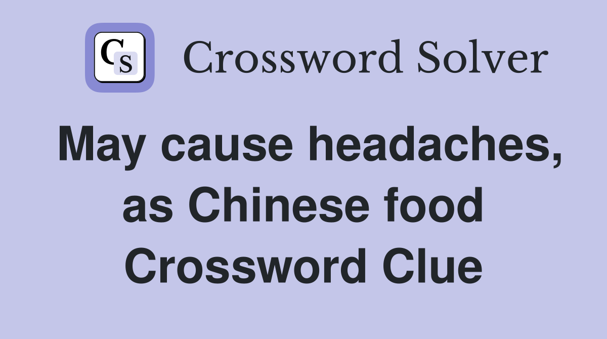 May cause headaches, as Chinese food Crossword Clue
