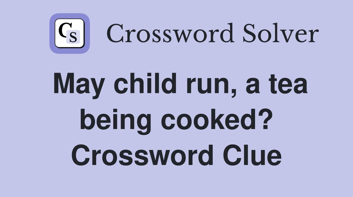 May child run, a tea being cooked? Crossword Clue