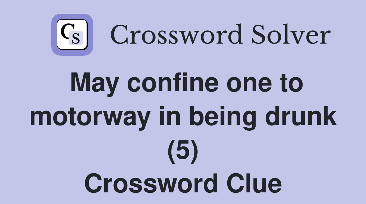 May confine one to motorway in being drunk (5) Crossword Clue