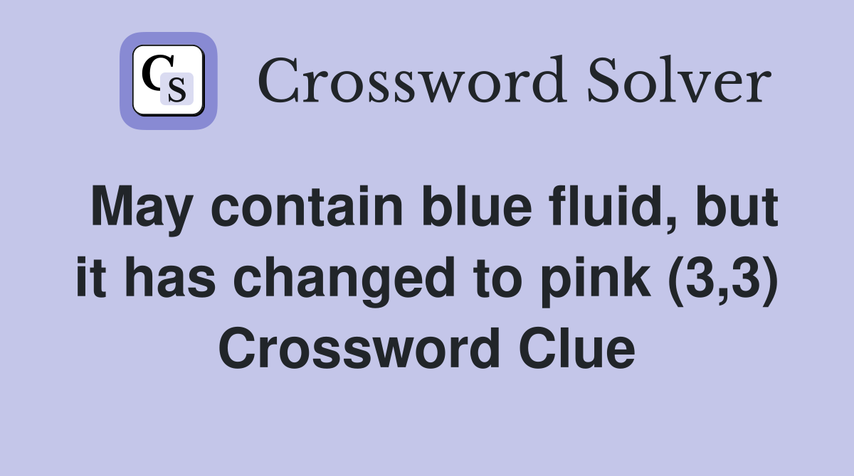 May contain blue fluid, but it has changed to pink (3,3) Crossword Clue
