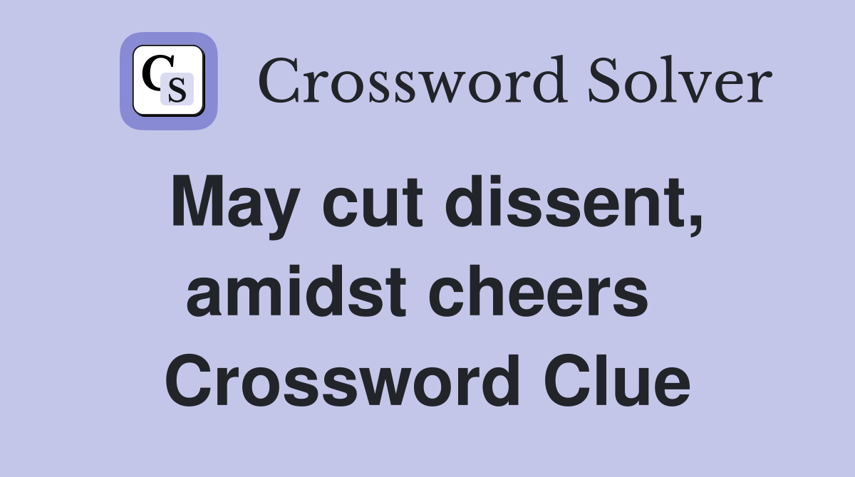 May cut dissent, amidst cheers  Crossword Clue