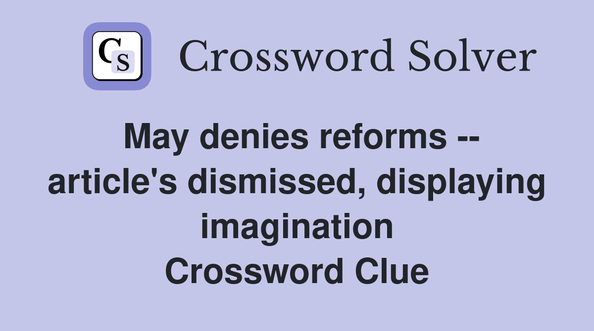 May denies reforms -- article's dismissed, displaying imagination Crossword Clue