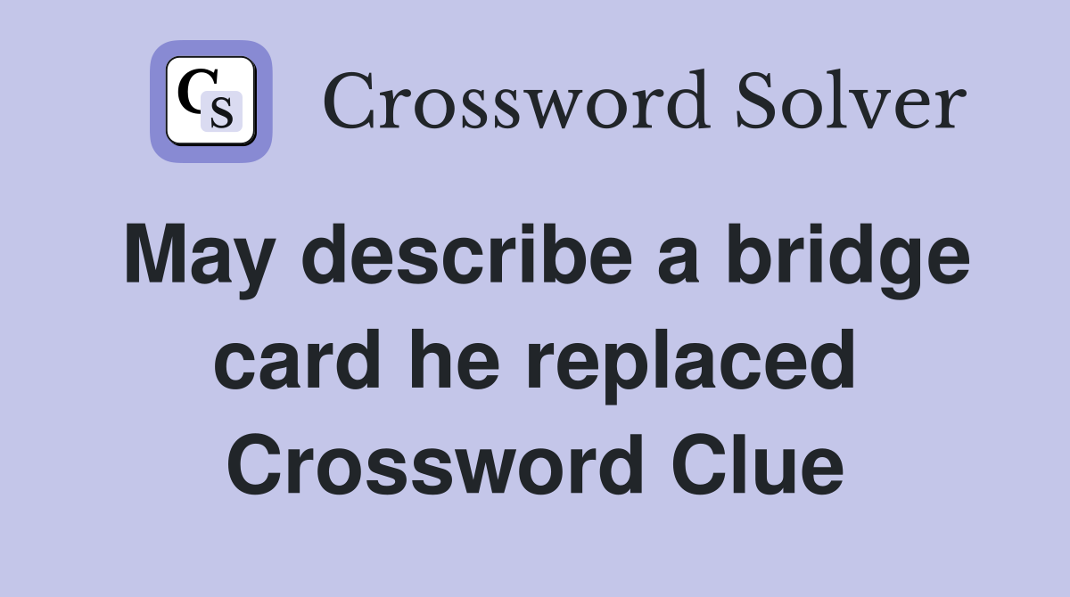May describe a bridge card he replaced Crossword Clue