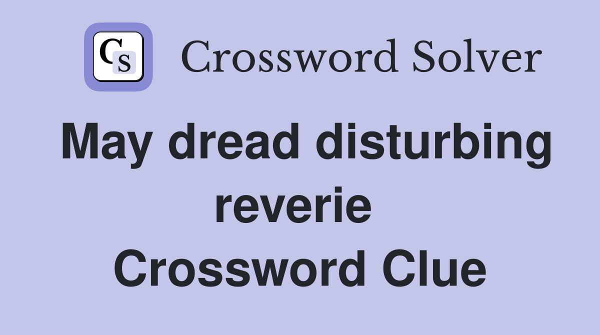 May dread disturbing reverie  Crossword Clue