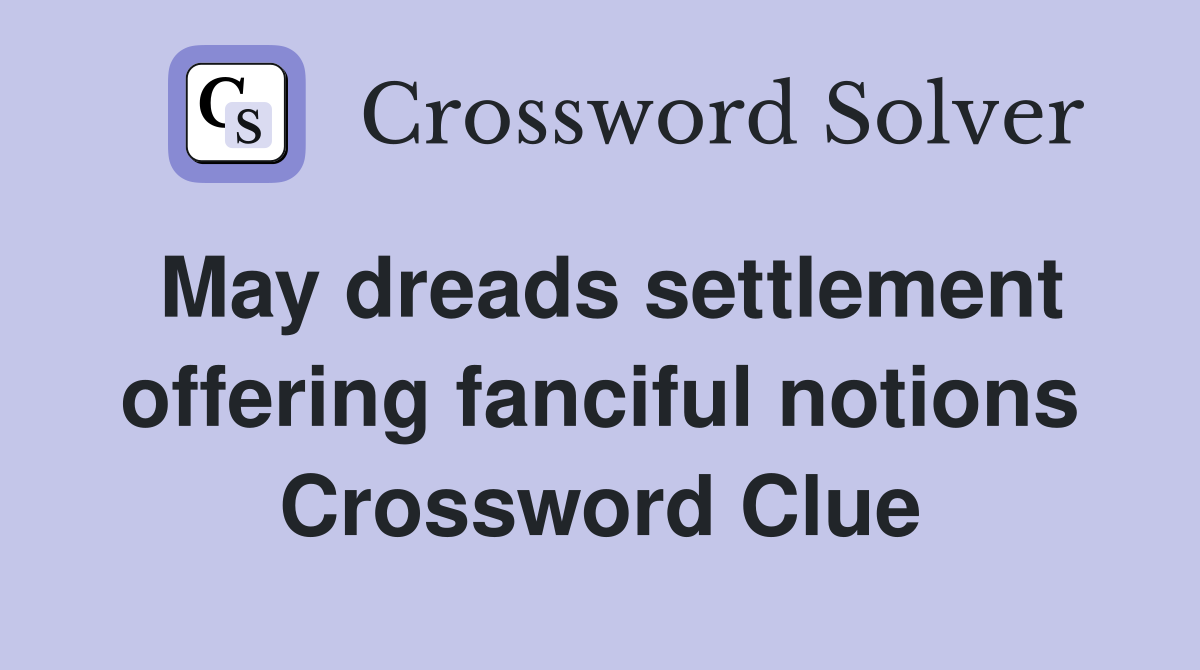 May dreads settlement offering fanciful notions Crossword Clue