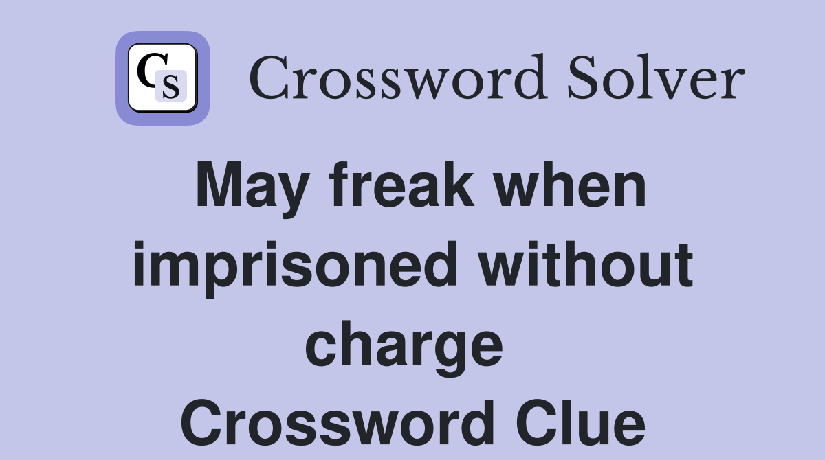 May freak when imprisoned without charge  Crossword Clue