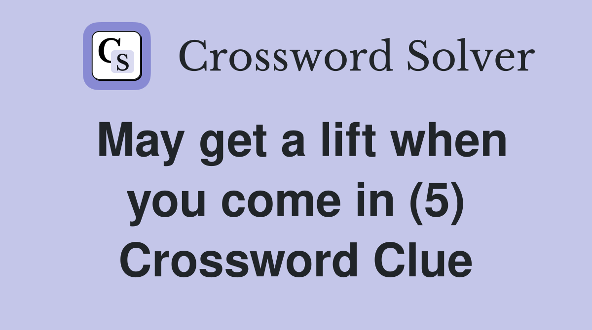 May get a lift when you come in (5) Crossword Clue