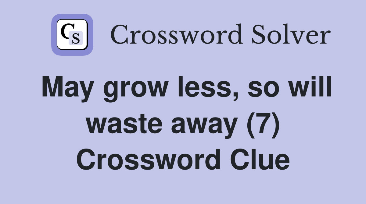 May grow less, so will waste away (7) Crossword Clue
