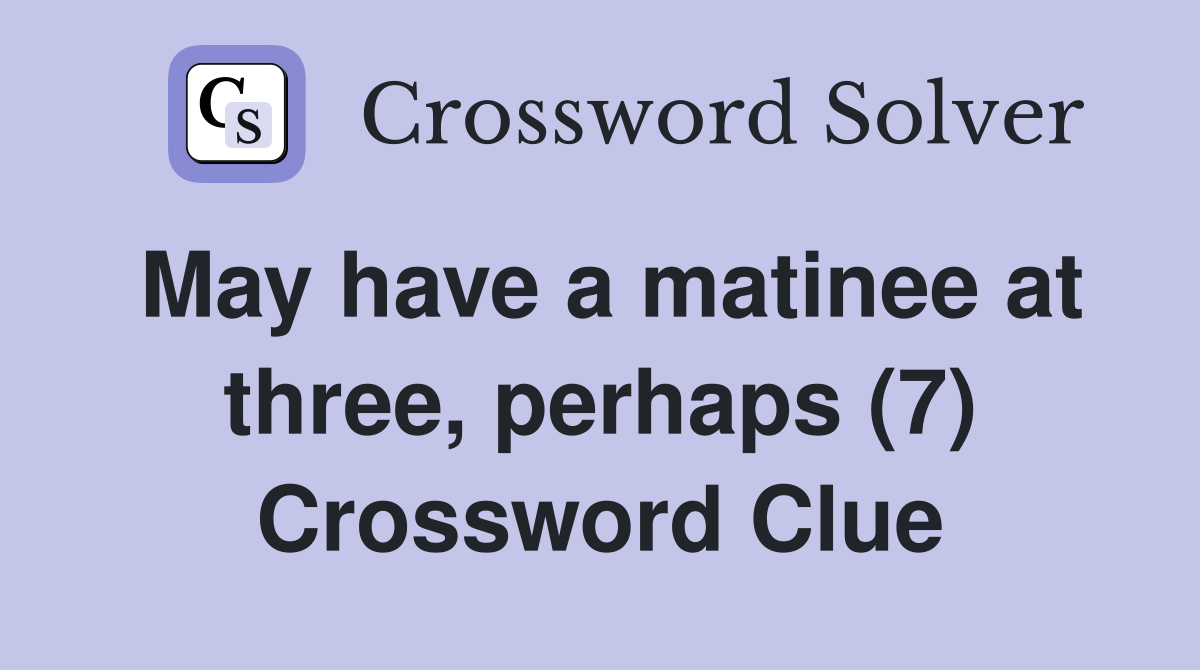 May have a matinee at three, perhaps (7) Crossword Clue