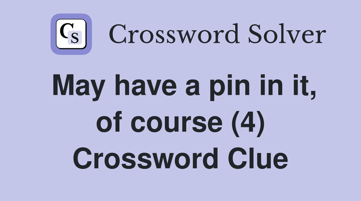 May have a pin in it, of course (4) Crossword Clue