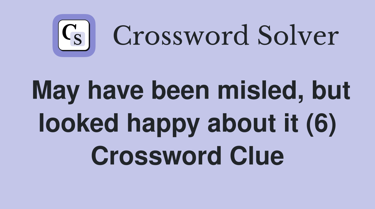 May have been misled, but looked happy about it (6) Crossword Clue