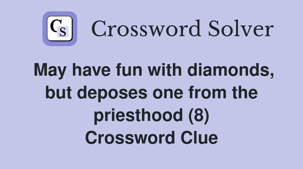 May have fun with diamonds, but deposes one from the priesthood (8) Crossword Clue