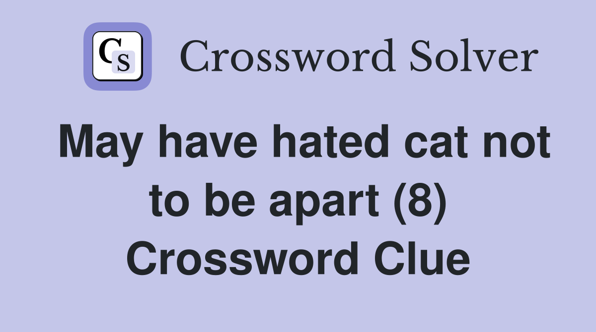 May have hated cat not to be apart (8) Crossword Clue