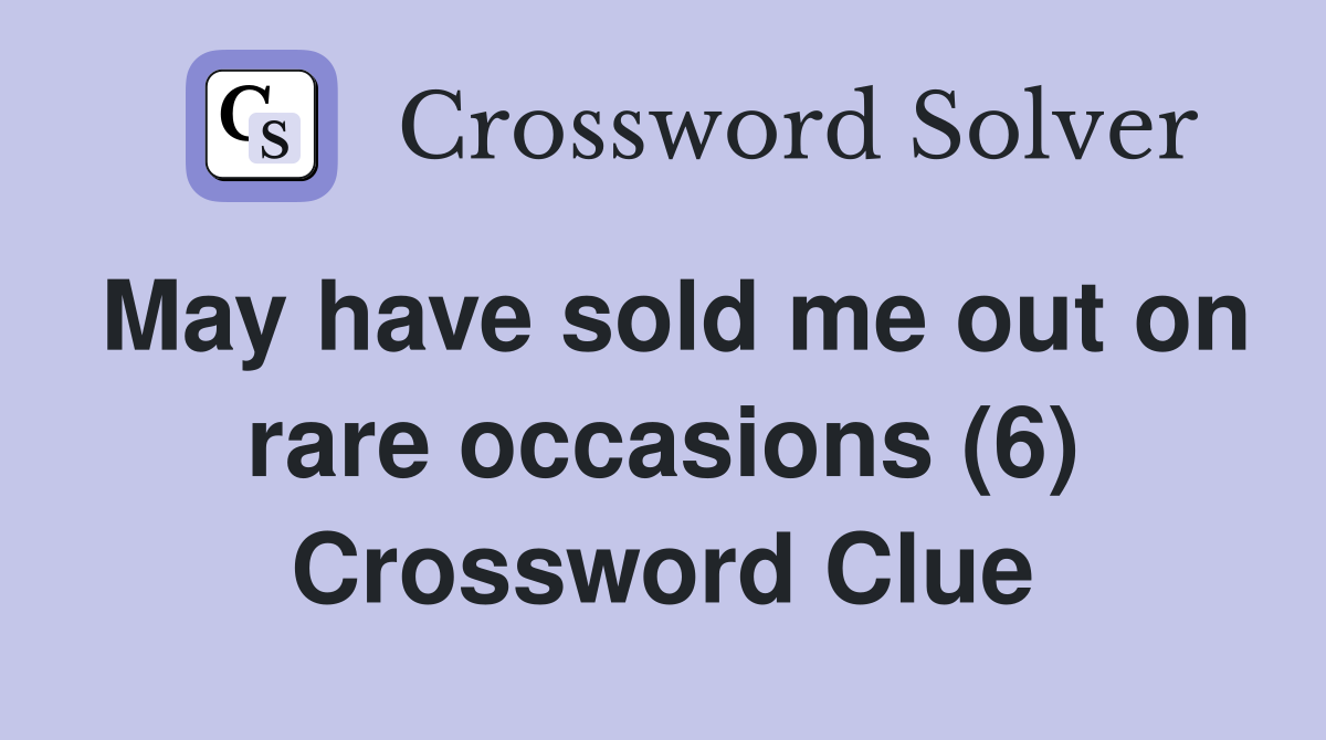 May have sold me out on rare occasions (6) Crossword Clue