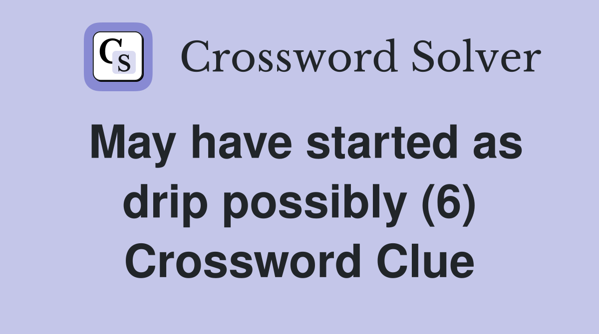 May have started as drip possibly (6) Crossword Clue