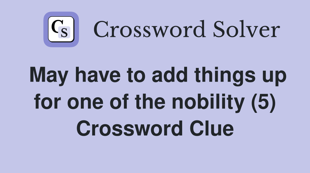 May have to add things up for one of the nobility (5) Crossword Clue