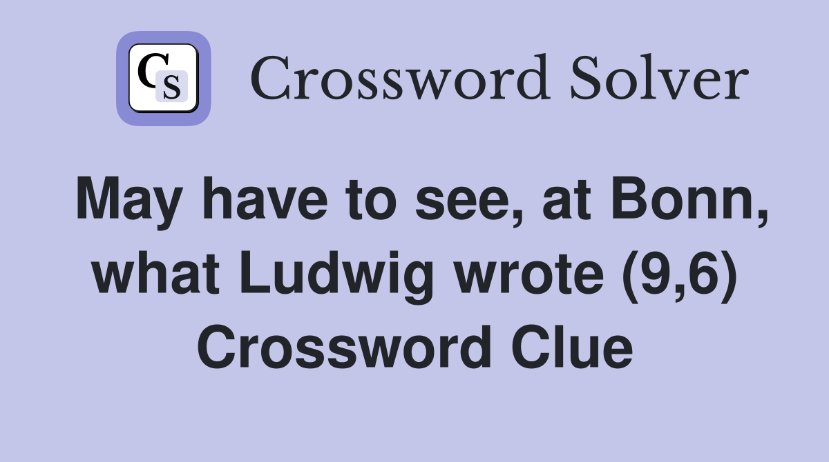 May have to see, at Bonn, what Ludwig wrote (9,6) Crossword Clue