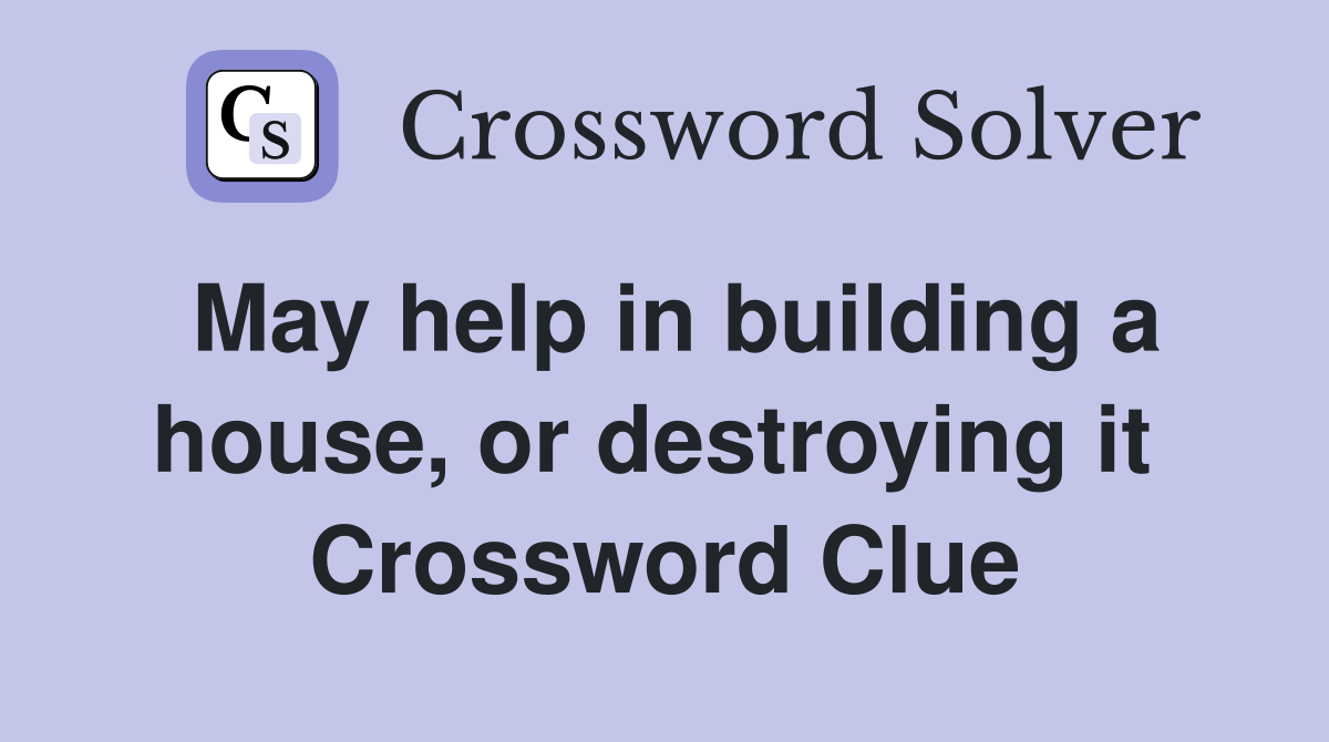 May help in building a house, or destroying it  Crossword Clue
