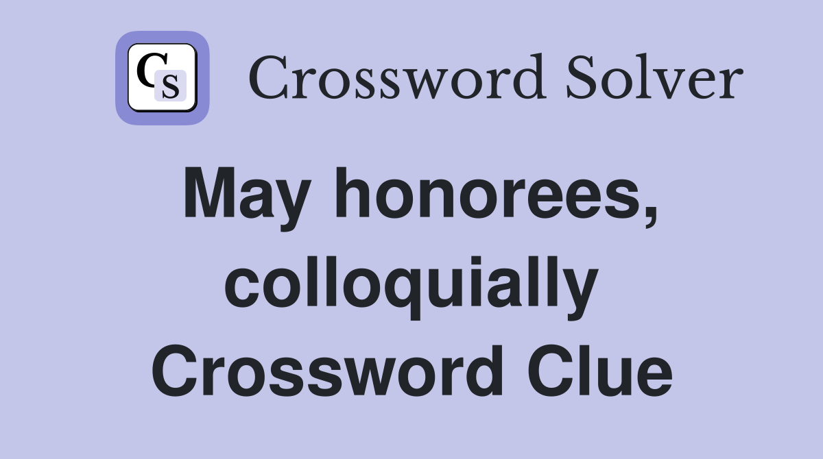 May honorees, colloquially Crossword Clue
