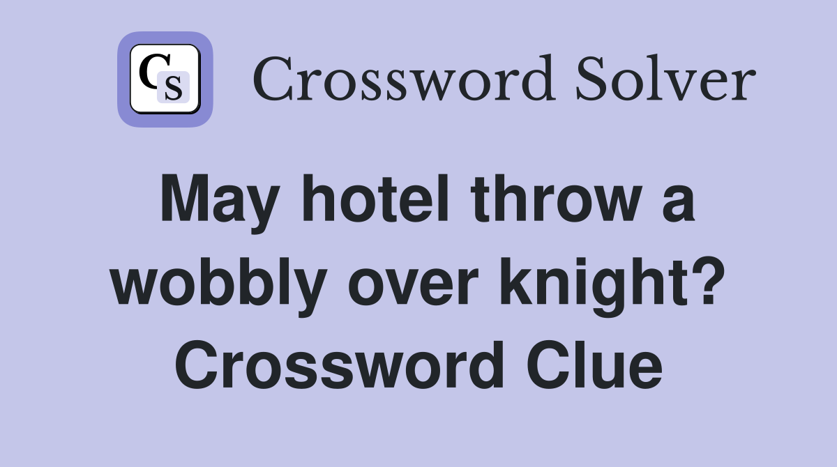 May hotel throw a wobbly over knight? Crossword Clue