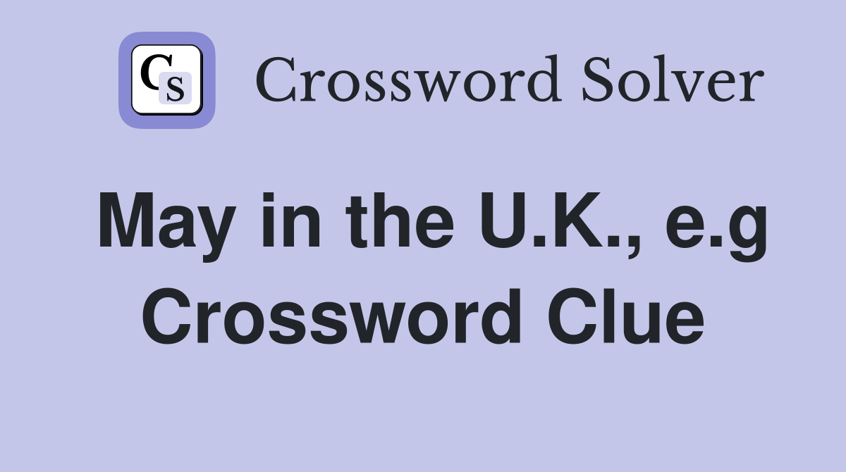 May in the U.K., e.g Crossword Clue