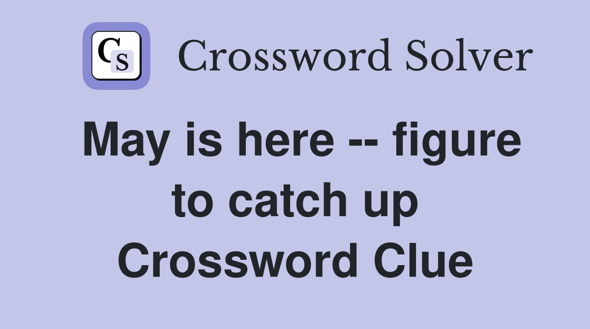 May is here -- figure to catch up Crossword Clue