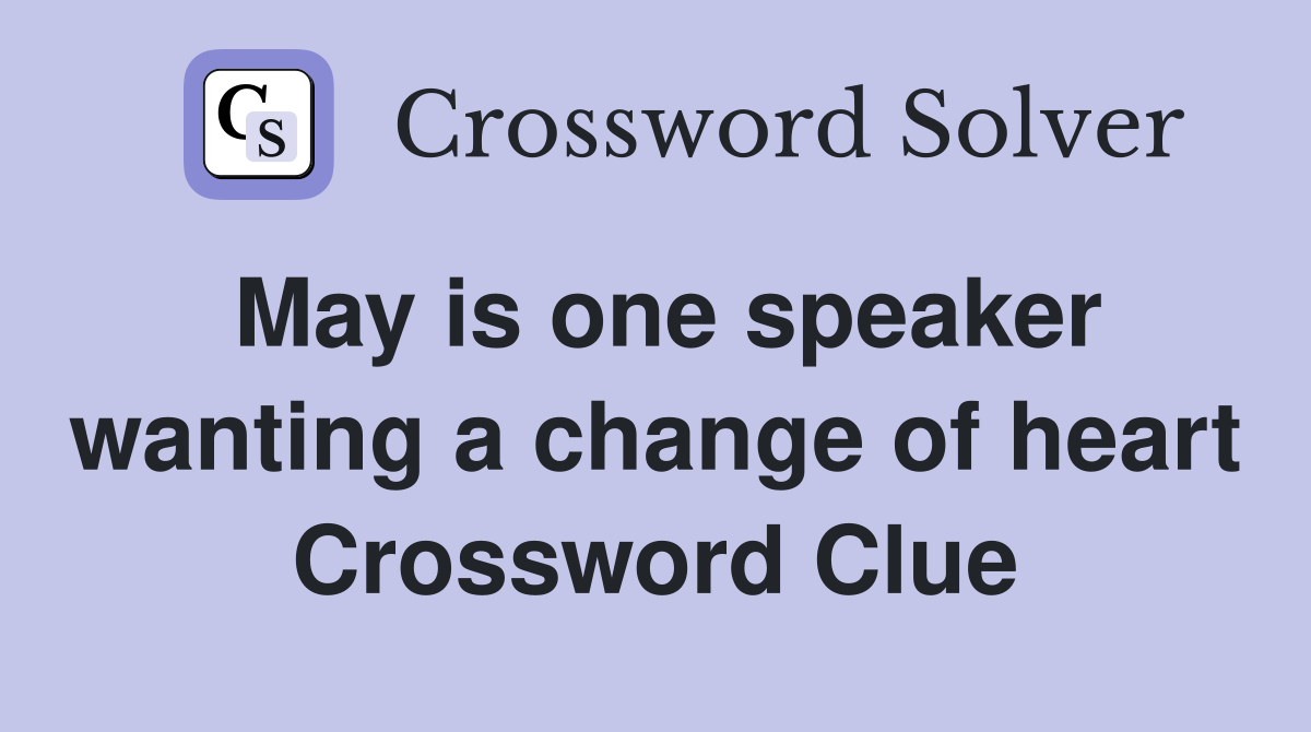 May is one speaker wanting a change of heart Crossword Clue