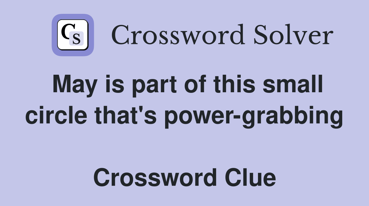 May is part of this small circle that's power-grabbing  Crossword Clue