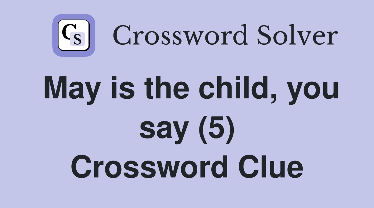 May is the child, you say (5) Crossword Clue