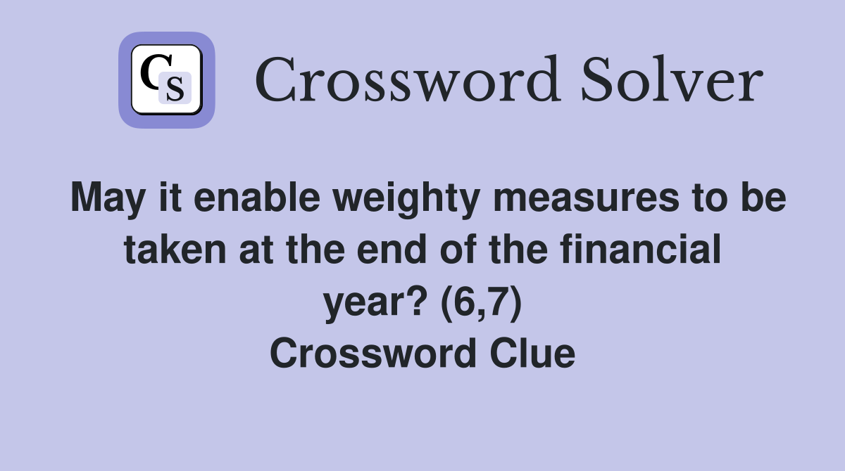 May it enable weighty measures to be taken at the end of the financial year? (6,7) Crossword Clue