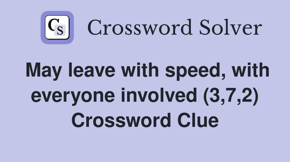 May leave with speed, with everyone involved (3,7,2) Crossword Clue