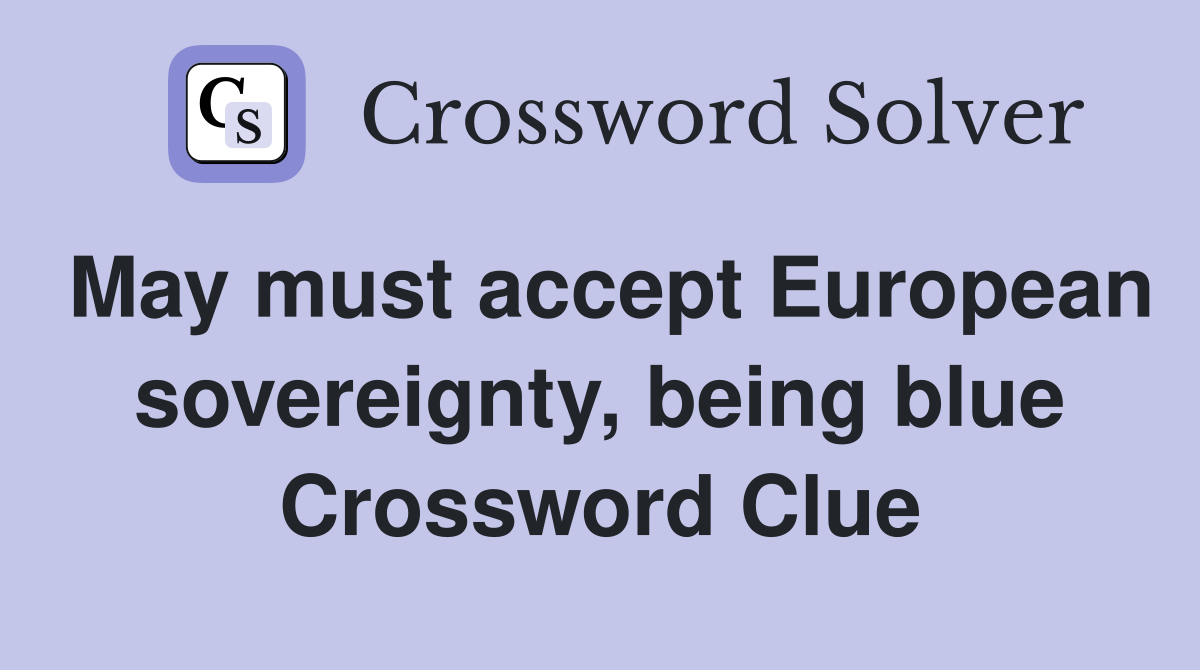 May must accept European sovereignty, being blue Crossword Clue