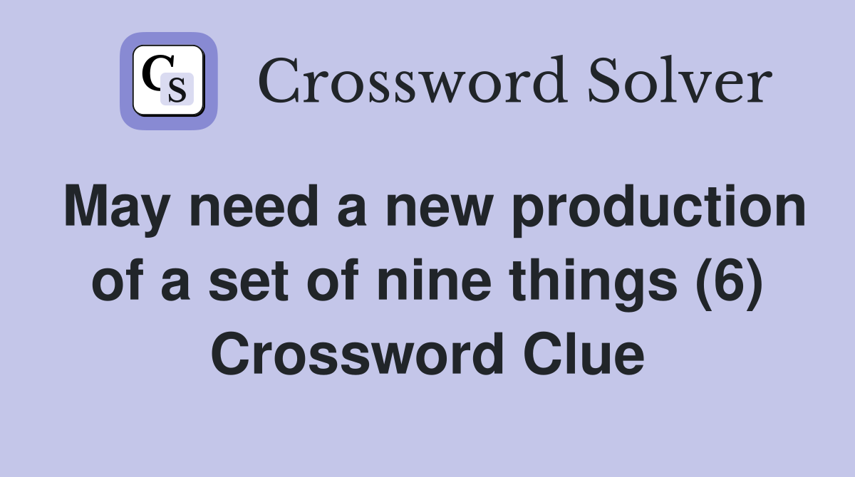 May need a new production of a set of nine things (6) Crossword Clue