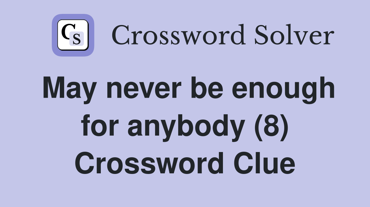 May never be enough for anybody (8) Crossword Clue