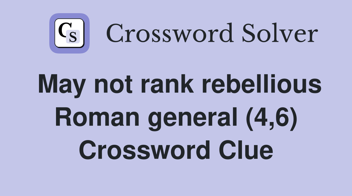 May not rank rebellious Roman general (4,6) Crossword Clue