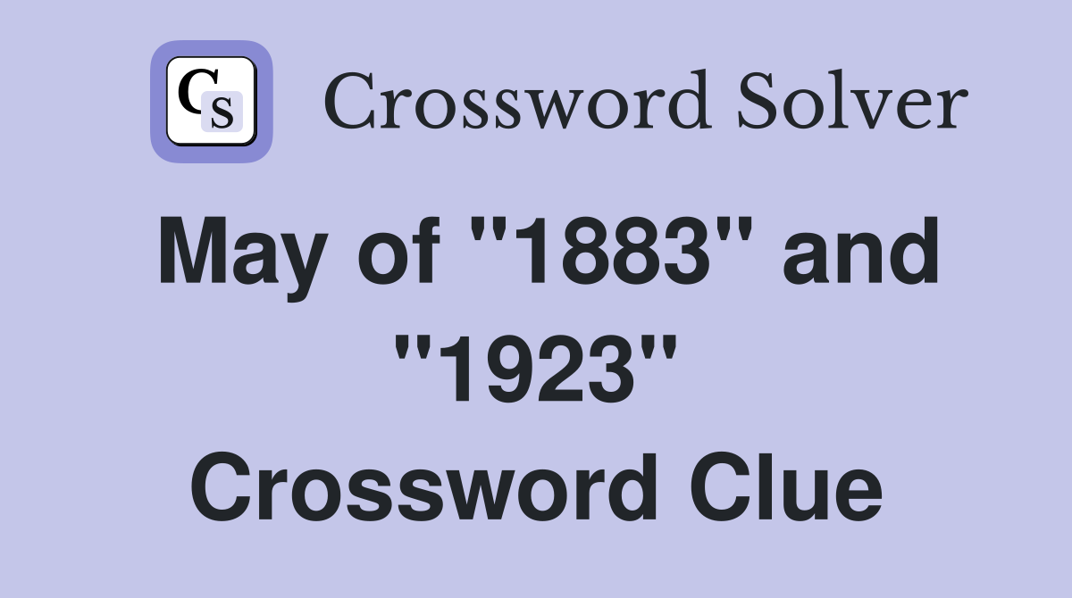 May of "1883" and "1923" Crossword Clue