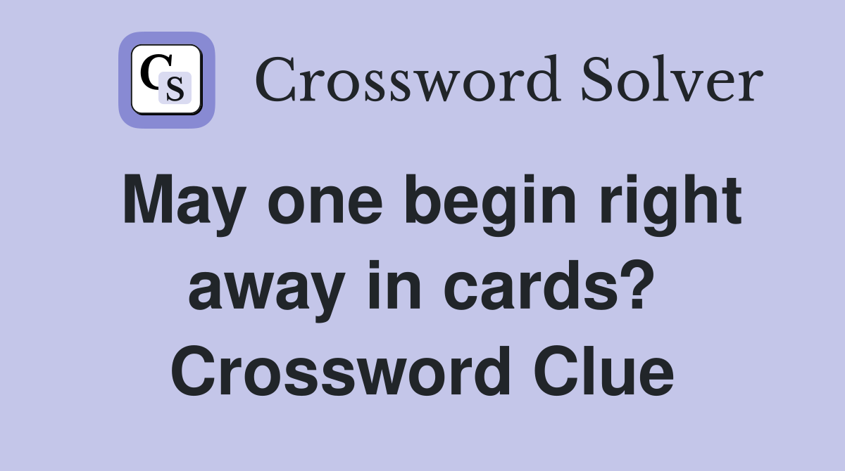May one begin right away in cards? Crossword Clue